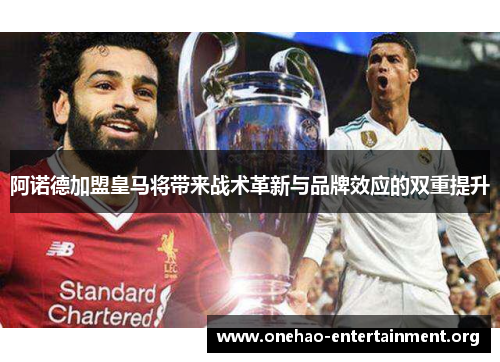 阿诺德加盟皇马将带来战术革新与品牌效应的双重提升