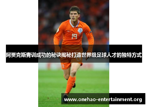 阿贾克斯青训成功的秘诀揭秘打造世界级足球人才的独特方式