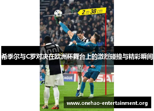 希季尔与C罗对决在欧洲杯舞台上的激烈碰撞与精彩瞬间 希季尔与C罗对决在欧洲杯舞台上的激烈碰撞与精彩瞬间