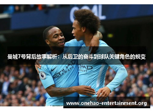 曼城7号背后故事解析：从后卫的奋斗到球队关键角色的蜕变