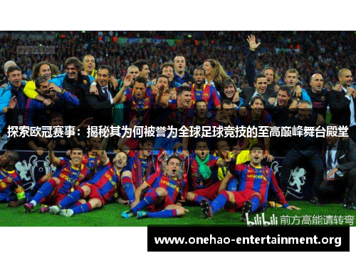 探索欧冠赛事:揭秘其为何被誉为全球足球竞技的至高巅峰舞台殿堂 探索欧冠赛事:揭秘其为何被誉为全球足球竞技的至高巅峰舞台殿堂